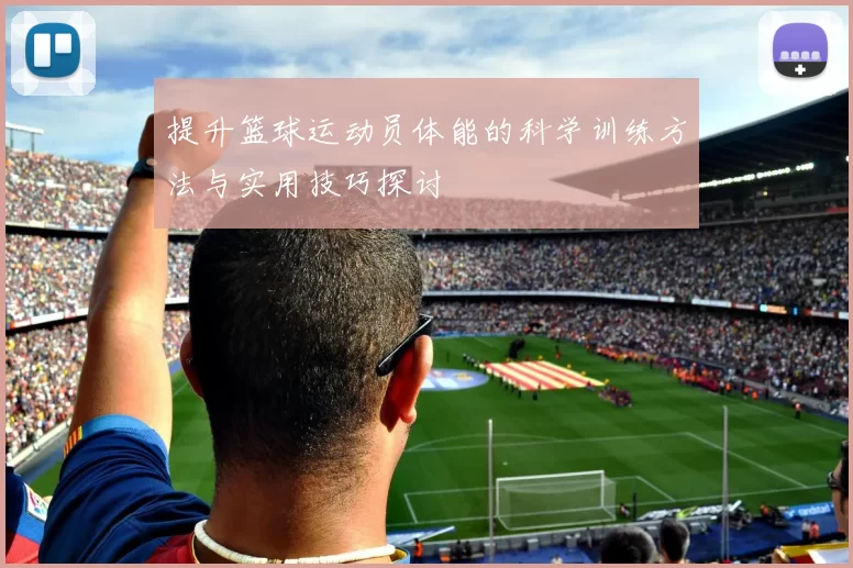 提升篮球运动员体能的科学训练方法与实用技巧探讨