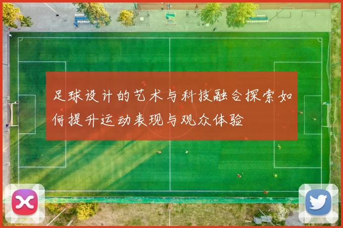 足球设计的艺术与科技融合探索如何提升运动表现与观众体验