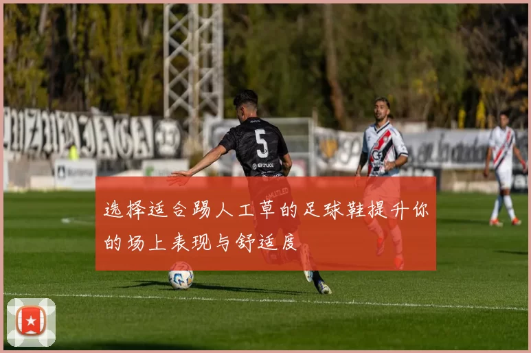 选择适合踢人工草的足球鞋提升你的场上表现与舒适度