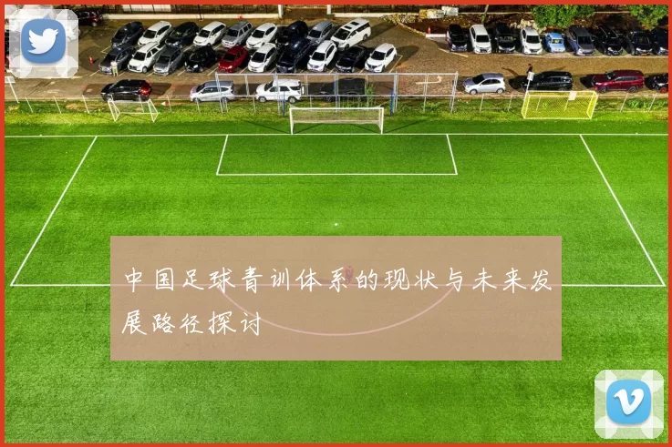 中国足球青训体系的现状与未来发展路径探讨