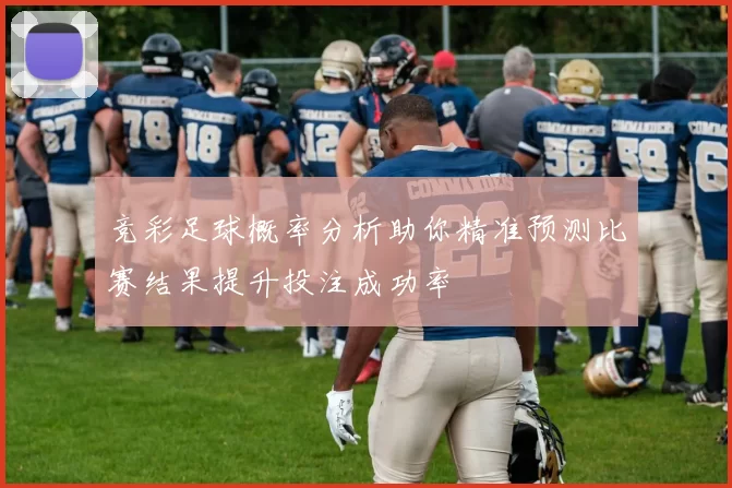 竞彩足球概率分析助你精准预测比赛结果提升投注成功率