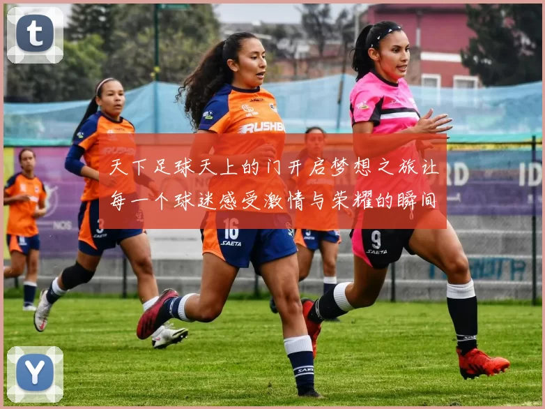 天下足球天上的门开启梦想之旅让每一个球迷感受激情与荣耀的瞬间
